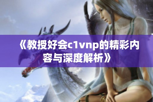 《教授好会c1vnp的精彩内容与深度解析》