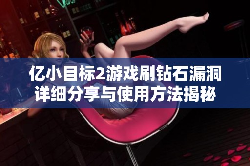 亿小目标2游戏刷钻石漏洞详细分享与使用方法揭秘