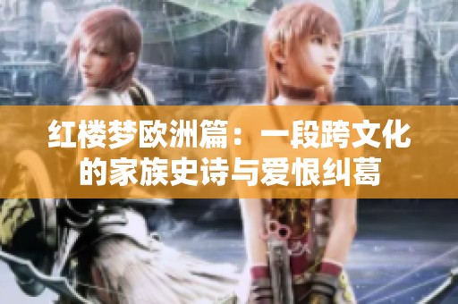 红楼梦欧洲篇：一段跨文化的家族史诗与爱恨纠葛