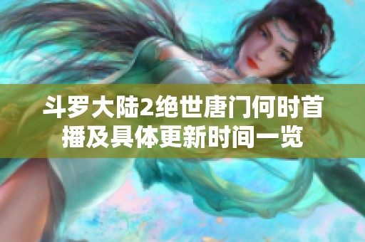 斗罗大陆2绝世唐门何时首播及具体更新时间一览