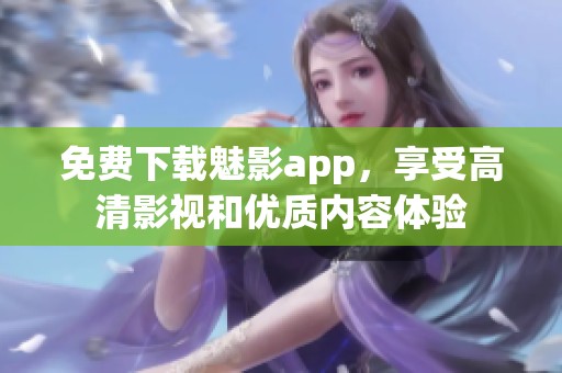 免费下载魅影app，享受高清影视和优质内容体验