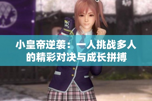 小皇帝逆袭：一人挑战多人的精彩对决与成长拼搏