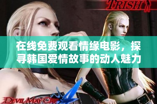 在线免费观看情缘电影，探寻韩国爱情故事的动人魅力