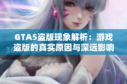 GTA5盗版现象解析：游戏盗版的真实原因与深远影响