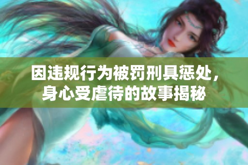 因违规行为被罚刑具惩处，身心受虐待的故事揭秘