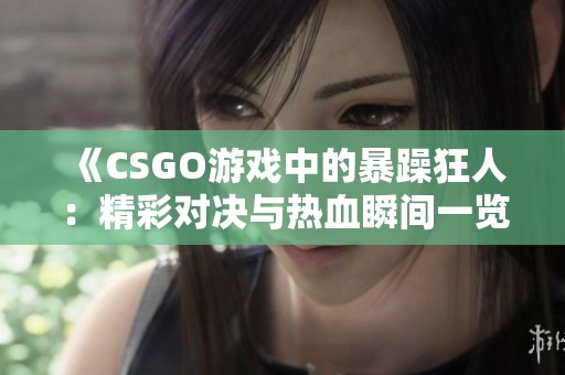 《CSGO游戏中的暴躁狂人：精彩对决与热血瞬间一览》