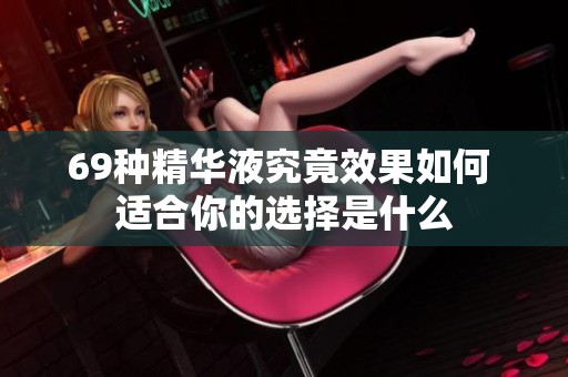 69种精华液究竟效果如何 适合你的选择是什么