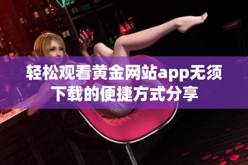轻松观看黄金网站app无须下载的便捷方式分享
