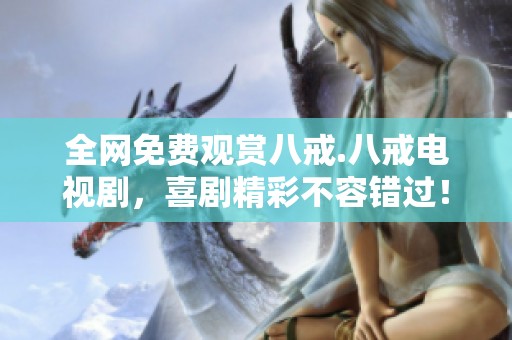 全网免费观赏八戒.八戒电视剧，喜剧精彩不容错过！
