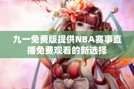 九一免费版提供NBA赛事直播免费观看的新选择