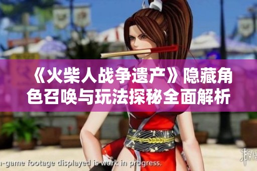 《火柴人战争遗产》隐藏角色召唤与玩法探秘全面解析 《火柴人战争遗产》隐藏角色召唤与玩法探秘全面解析