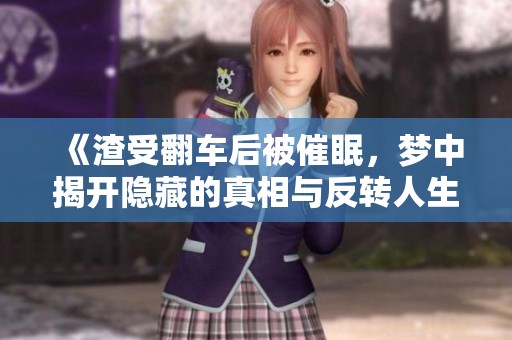 《渣受翻车后被催眠，梦中揭开隐藏的真相与反转人生》