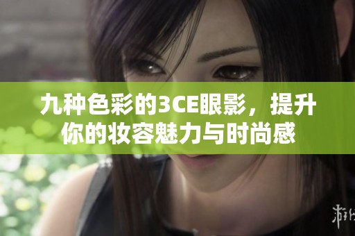 九种色彩的3CE眼影，提升你的妆容魅力与时尚感