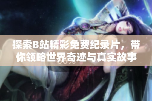 探索B站精彩免费纪录片，带你领略世界奇迹与真实故事
