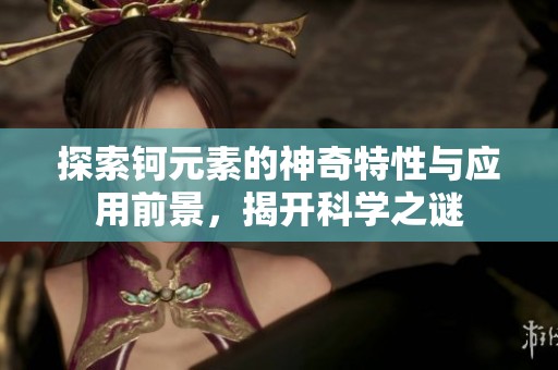 探索钶元素的神奇特性与应用前景，揭开科学之谜