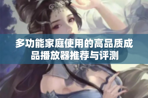 多功能家庭使用的高品质成品播放器推荐与评测