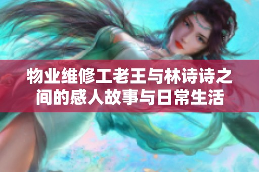 物业维修工老王与林诗诗之间的感人故事与日常生活