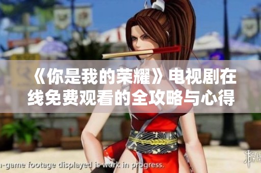 《你是我的荣耀》电视剧在线免费观看的全攻略与心得分享