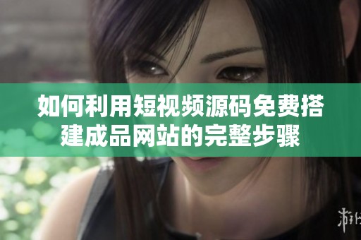 如何利用短视频源码免费搭建成品网站的完整步骤