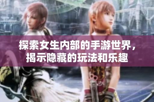 探索女生内部的手游世界，揭示隐藏的玩法和乐趣