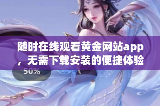 随时在线观看黄金网站app，无需下载安装的便捷体验