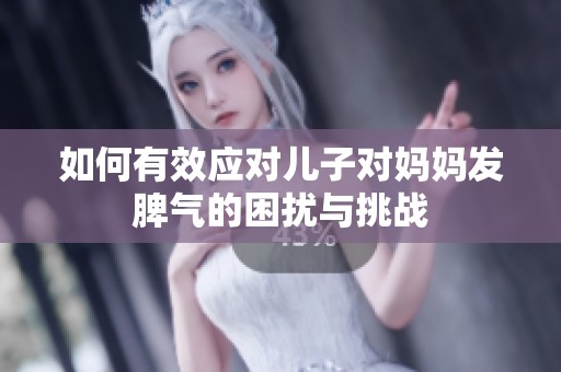 如何有效应对儿子对妈妈发脾气的困扰与挑战