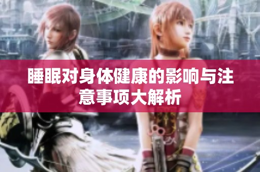 睡眠对身体健康的影响与注意事项大解析