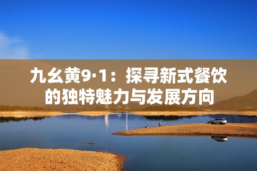 九幺黄9·1：探寻新式餐饮的独特魅力与发展方向
