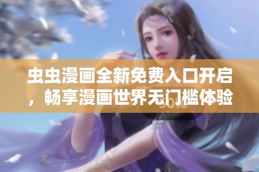 虫虫漫画全新免费入口开启，畅享漫画世界无门槛体验
