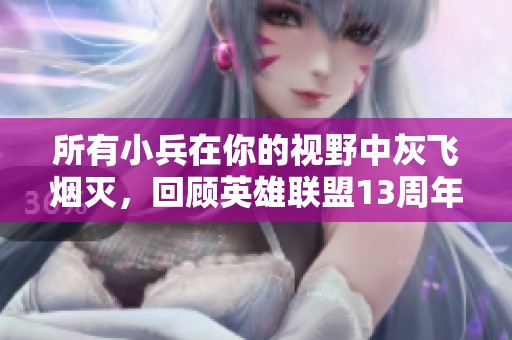 所有小兵在你的视野中灰飞烟灭，回顾英雄联盟13周年庆典盛况