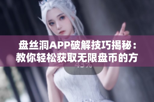 盘丝洞APP破解技巧揭秘：教你轻松获取无限盘币的方法