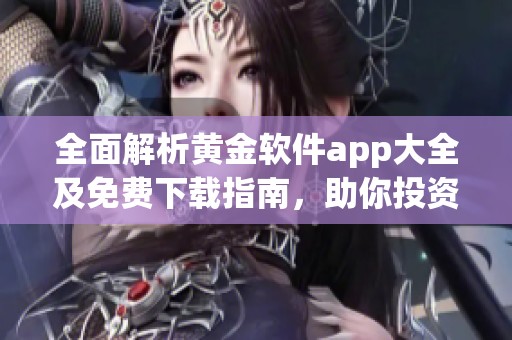 全面解析黄金软件app大全及免费下载指南，助你投资更轻松