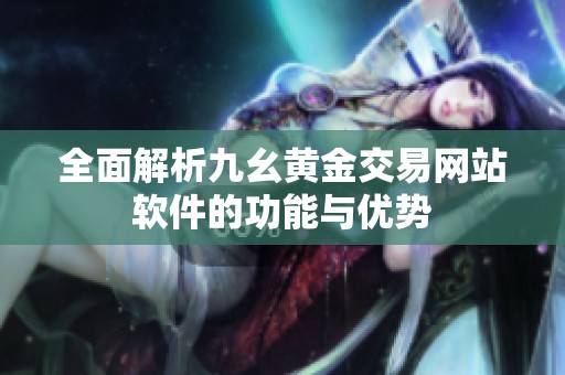 全面解析九幺黄金交易网站软件的功能与优势