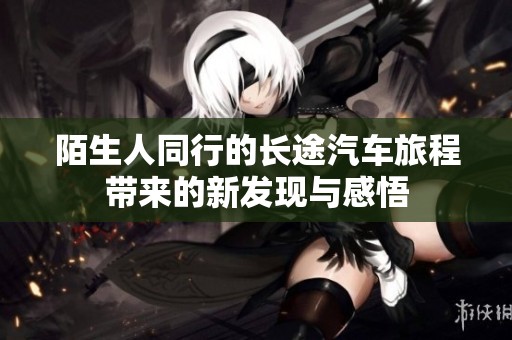 陌生人同行的长途汽车旅程带来的新发现与感悟