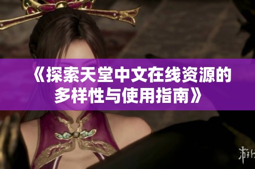 《探索天堂中文在线资源的多样性与使用指南》