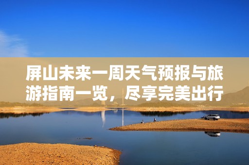 屏山未来一周天气预报与旅游指南一览，尽享完美出行
