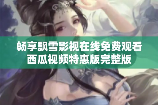 畅享飘雪影视在线免费观看西瓜视频特惠版完整版