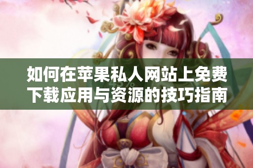 如何在苹果私人网站上免费下载应用与资源的技巧指南
