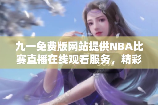 九一免费版网站提供NBA比赛直播在线观看服务，精彩不容错过