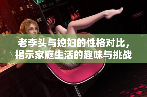 老李头与媳妇的性格对比，揭示家庭生活的趣味与挑战