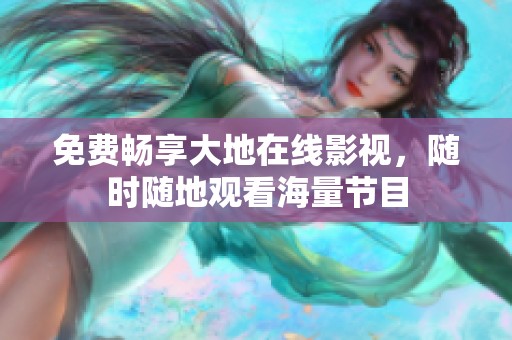 免费畅享大地在线影视，随时随地观看海量节目