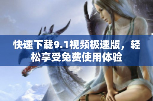 快速下载9.1视频极速版，轻松享受免费使用体验