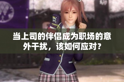 当上司的伴侣成为职场的意外干扰，该如何应对？