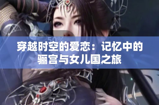 穿越时空的爱恋：记忆中的骊宫与女儿国之旅