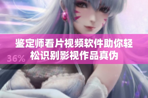 鉴定师看片视频软件助你轻松识别影视作品真伪