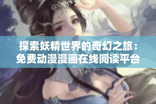 探索妖精世界的奇幻之旅：免费动漫漫画在线阅读平台推荐