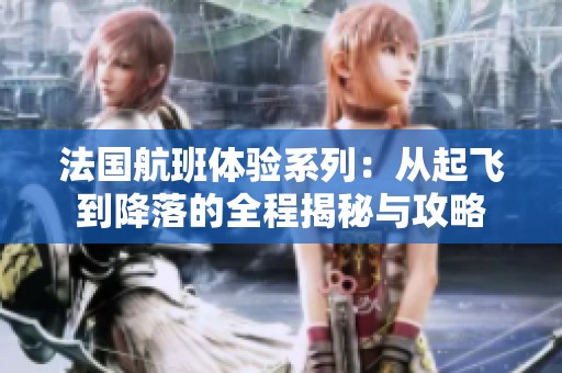 法国航班体验系列：从起飞到降落的全程揭秘与攻略
