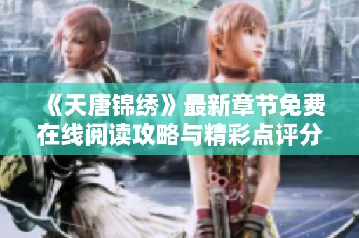 《天唐锦绣》最新章节免费在线阅读攻略与精彩点评分享