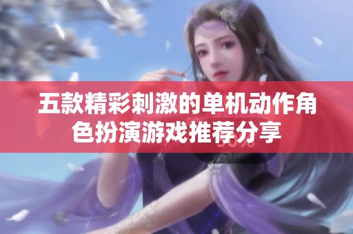 五款精彩刺激的单机动作角色扮演游戏推荐分享
