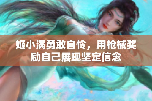 姬小满勇敢自怜，用枪械奖励自己展现坚定信念